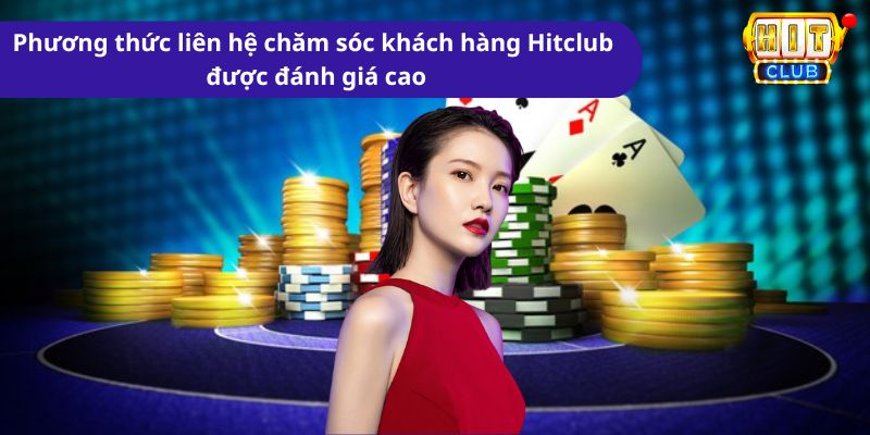 Phương thức liên hệ chăm sóc khách hàng Hitclub được đánh giá cao